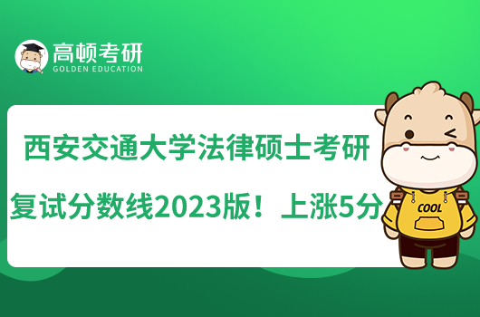 西安交通大學(xué)法律碩士考研復(fù)試分數(shù)線2023版！上漲5分