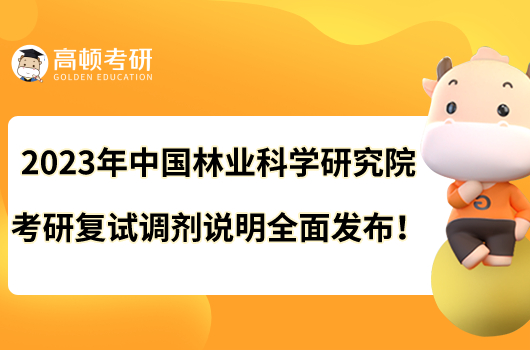 2023年中國林業(yè)科學(xué)研究院考研復(fù)試調(diào)劑說明全面發(fā)布！