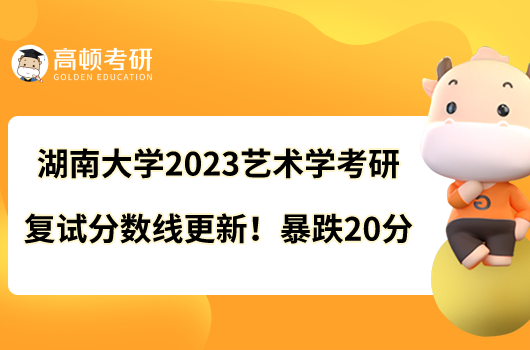 湖南大學2023藝術學考研復試分數(shù)線更新！暴跌20分