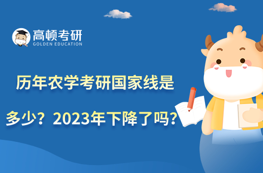 歷年農(nóng)學(xué)考研國家線是多少？2023年下降了嗎？