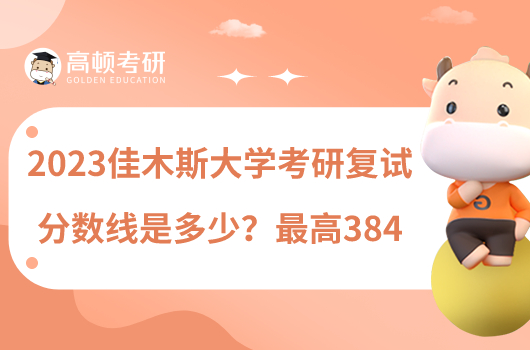 2023佳木斯大學考研復(fù)試分數(shù)線是多少？最高384