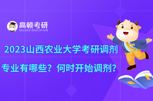 2023山西農(nóng)業(yè)大學考研調(diào)劑專業(yè)有哪些？何時開始調(diào)劑？