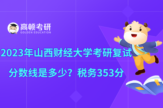 2023年山西財(cái)經(jīng)大學(xué)考研復(fù)試分?jǐn)?shù)線是多少？稅務(wù)353分