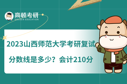 2023山西師范大學(xué)考研復(fù)試分?jǐn)?shù)線是多少？會(huì)計(jì)210分