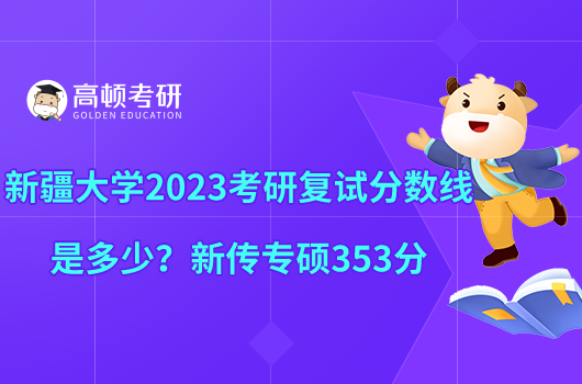 新疆大學2023考研復試分數(shù)線是多少？新傳專碩353分