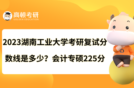 2023湖南工業(yè)大學(xué)考研復(fù)試分數(shù)線是多少？會計專碩225分