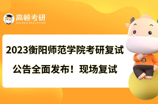 2023衡陽(yáng)師范學(xué)院考研復(fù)試公告全面發(fā)布！現(xiàn)場(chǎng)復(fù)試