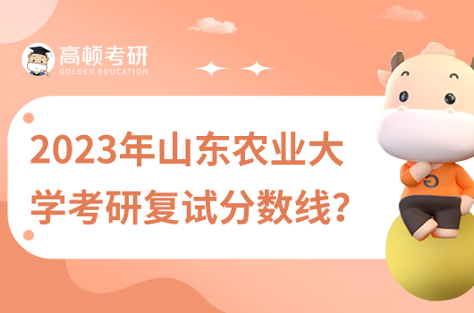 2023山東農(nóng)業(yè)大學(xué)考研復(fù)試分?jǐn)?shù)線