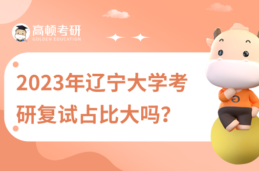 2023年遼寧大學(xué)考研復(fù)試占比大嗎？