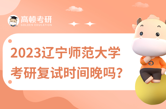 2023年遼寧師范大學(xué)考研復(fù)試時(shí)間晚嗎？