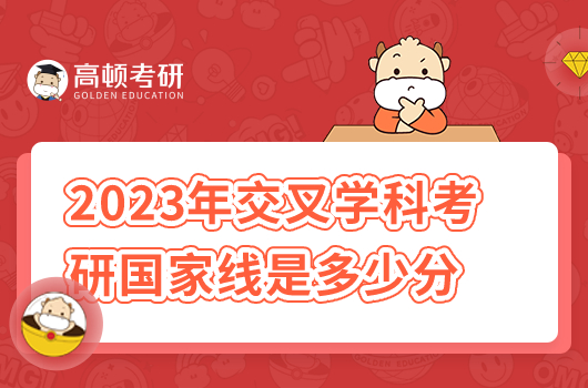 2023年交叉學(xué)科考研國(guó)家線是多少分