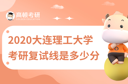 2020大連理工大學(xué)考研復(fù)試分?jǐn)?shù)線是多少分