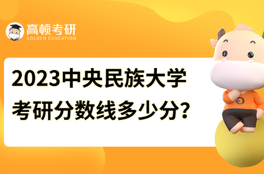 2023中央民族大學(xué)各專業(yè)考研分?jǐn)?shù)線是多少分？