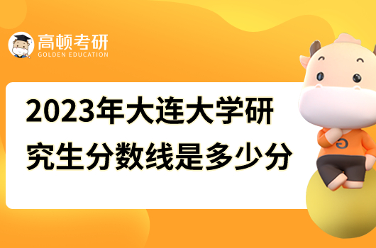 2023年大連大學(xué)研究生分數(shù)線是多少分