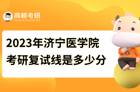 2023年濟(jì)寧醫(yī)學(xué)院考研復(fù)試線