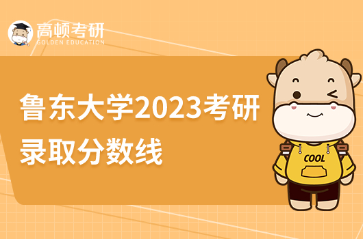 魯東大學(xué)2023考研錄取分?jǐn)?shù)線是多少分？比錄取高嗎？