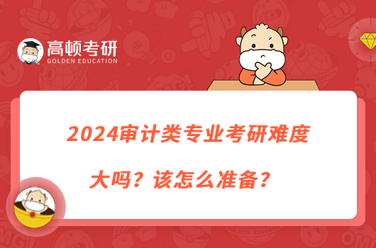 2024審計(jì)類專業(yè)考研難度大嗎？該怎么準(zhǔn)備？