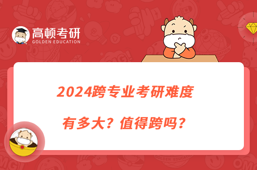 2024跨專業(yè)考研難度有多大？值得跨嗎？