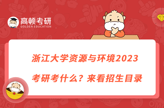 浙江大學(xué)資源與環(huán)境2023考研考什么？來(lái)看招生目錄