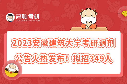 2023安徽建筑大學考研調劑公告火熱發(fā)布！擬招349人