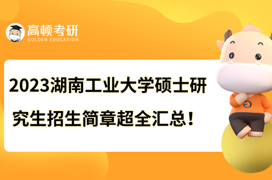 2023湖南工業(yè)大學(xué)碩士研究生招生簡(jiǎn)章超全匯總！