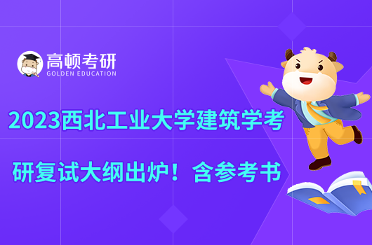 2023西北工業(yè)大學建筑學考研復試大綱出爐！含參考書