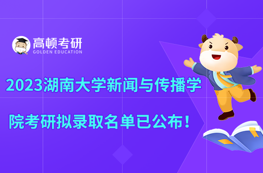 2023湖南大學(xué)新聞與傳播學(xué)院考研擬錄取名單已公布！