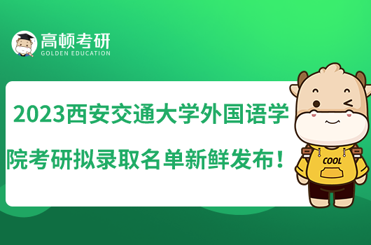 2023西安交通大學外國語學院考研擬錄取名單新鮮發(fā)布！