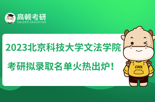 2023北京科技大學(xué)文法學(xué)院考研擬錄取名單火熱出爐！