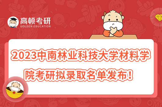 2023中南林業(yè)科技大學(xué)材料學(xué)院考研擬錄取名單發(fā)布！