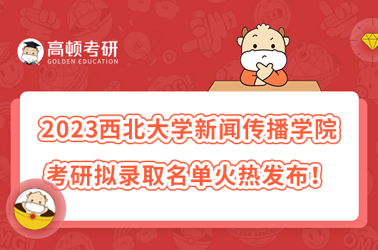 2023西北大學(xué)新聞傳播學(xué)院考研擬錄取名單火熱發(fā)布！