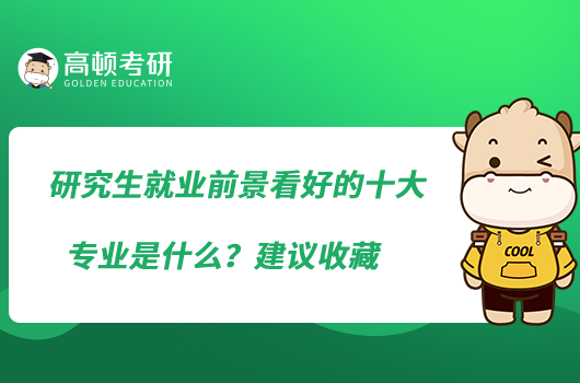 研究生就業(yè)前景看好的十大專業(yè)是什么？建議收藏