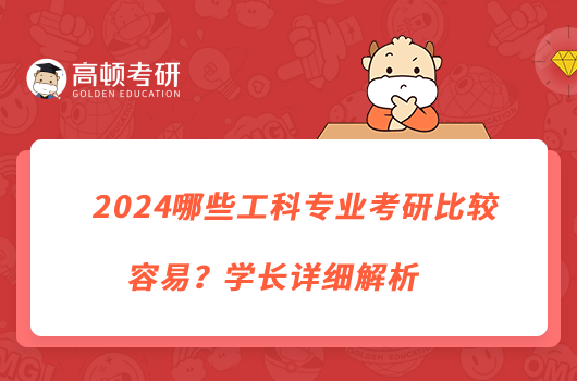 2024哪些工科專業(yè)考研比較容易？學(xué)長詳細(xì)解析