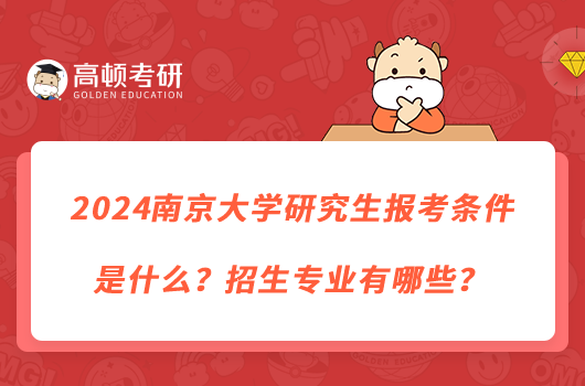 2024南京大學(xué)研究生報考條件是什么？招生專業(yè)有哪些？