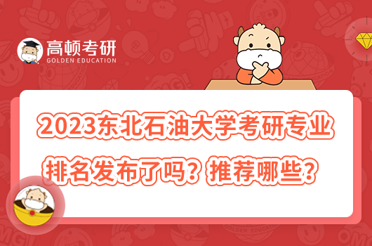 2023東北石油大學(xué)考研專業(yè)排名發(fā)布了嗎？推薦哪些？