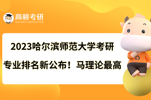 2023哈爾濱師范大學(xué)考研專業(yè)排名新公布！馬理論最高