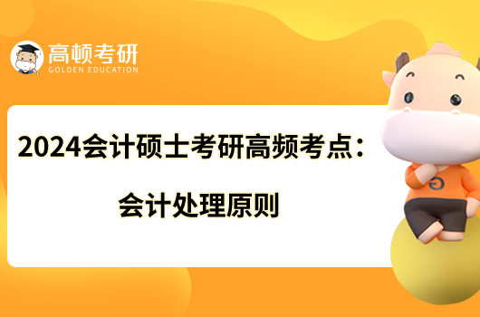 2024會(huì)計(jì)碩士考研高頻考點(diǎn)：會(huì)計(jì)處理原則