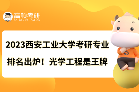 2023西安工業(yè)大學(xué)考研專(zhuān)業(yè)排名出爐！光學(xué)工程是王牌