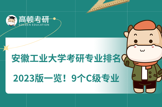 安徽工業(yè)大學(xué)考研專(zhuān)業(yè)排名2023版一覽！9個(gè)C級(jí)專(zhuān)業(yè)