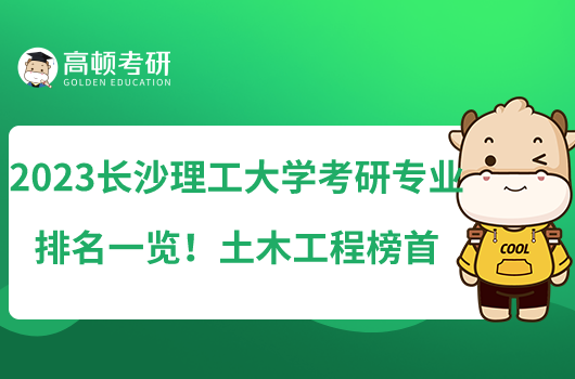 2023長(zhǎng)沙理工大學(xué)考研專業(yè)排名一覽！土木工程榜首