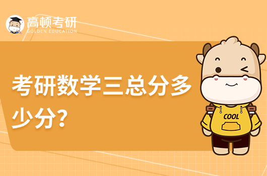 考研數(shù)學三總分多少分？考哪些內(nèi)容和章節(jié)？