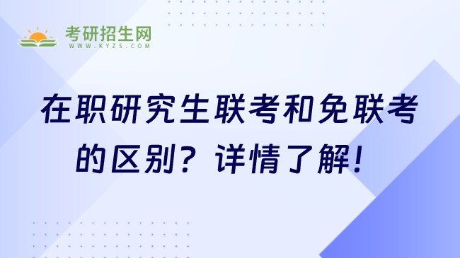 在職研究生聯(lián)考和免聯(lián)考的區(qū)別？詳情了解！