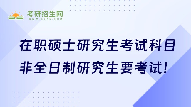 在職碩士研究生考試科目有哪些？非全日制研究生要考試！