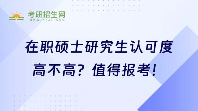 在職碩士研究生認(rèn)可度高不高？值得報考！