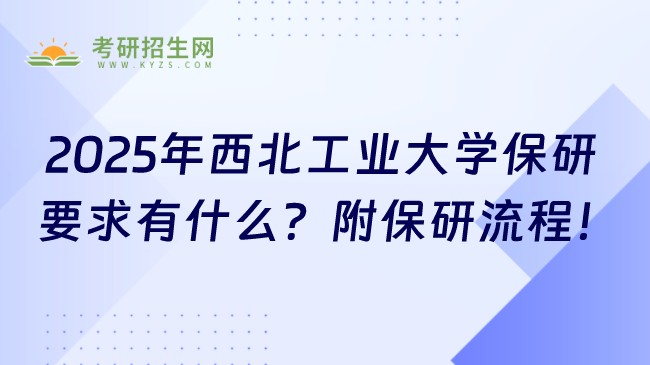 2025年西北工業(yè)大學(xué)保研要求有什么？附保研流程！