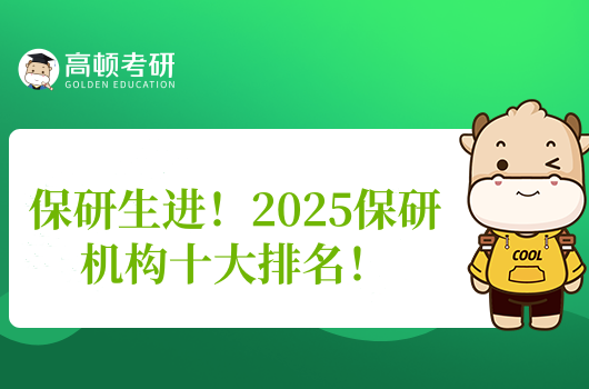 保研生進(jìn)！2025保研機(jī)構(gòu)十大排名！