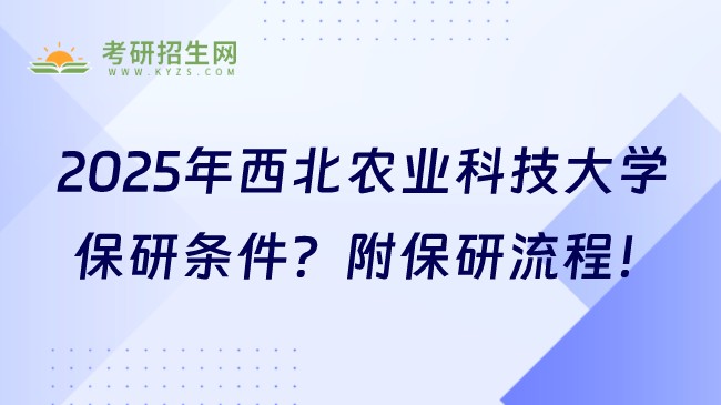 2025年西北農(nóng)業(yè)科技大學(xué)保研條件是什么？附保研流程！