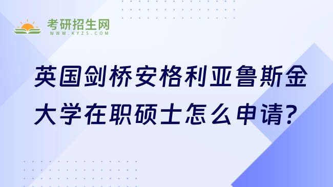 英國劍橋安格利亞魯斯金大學(xué)在職碩士怎么申請(qǐng)？附申請(qǐng)步驟！