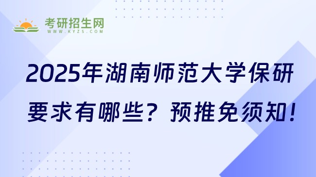 2025年湖南師范大學(xué)保研要求有哪些？預(yù)推免須知！