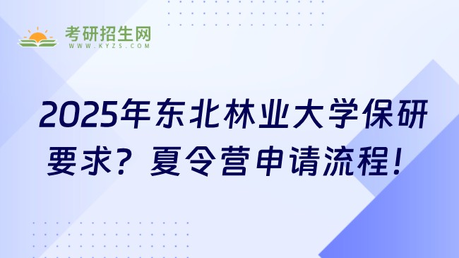 2025年?yáng)|北林業(yè)大學(xué)保研要求有哪些？夏令營(yíng)申請(qǐng)流程！